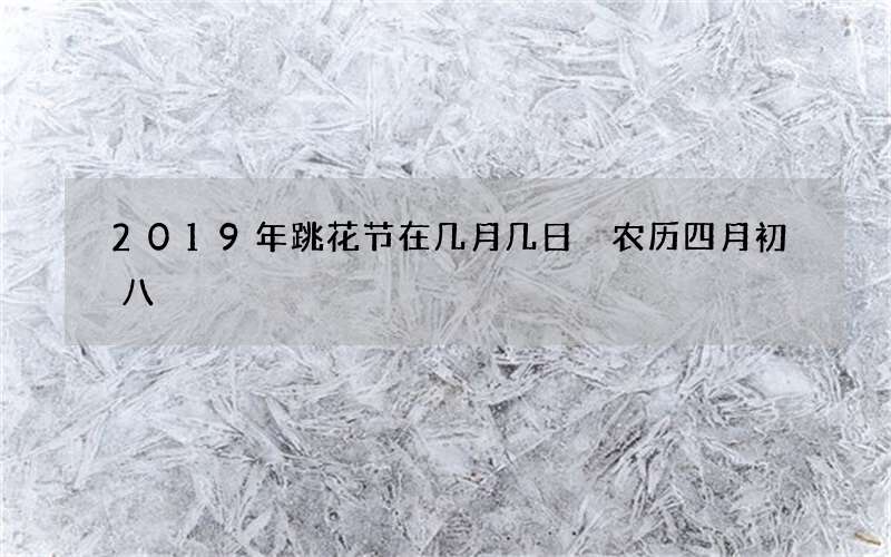 2019年跳花节在几月几日 农历四月初八